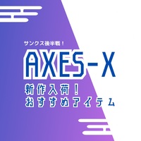 サンクス後半戦！AXES-Xアイテムのご紹介♪